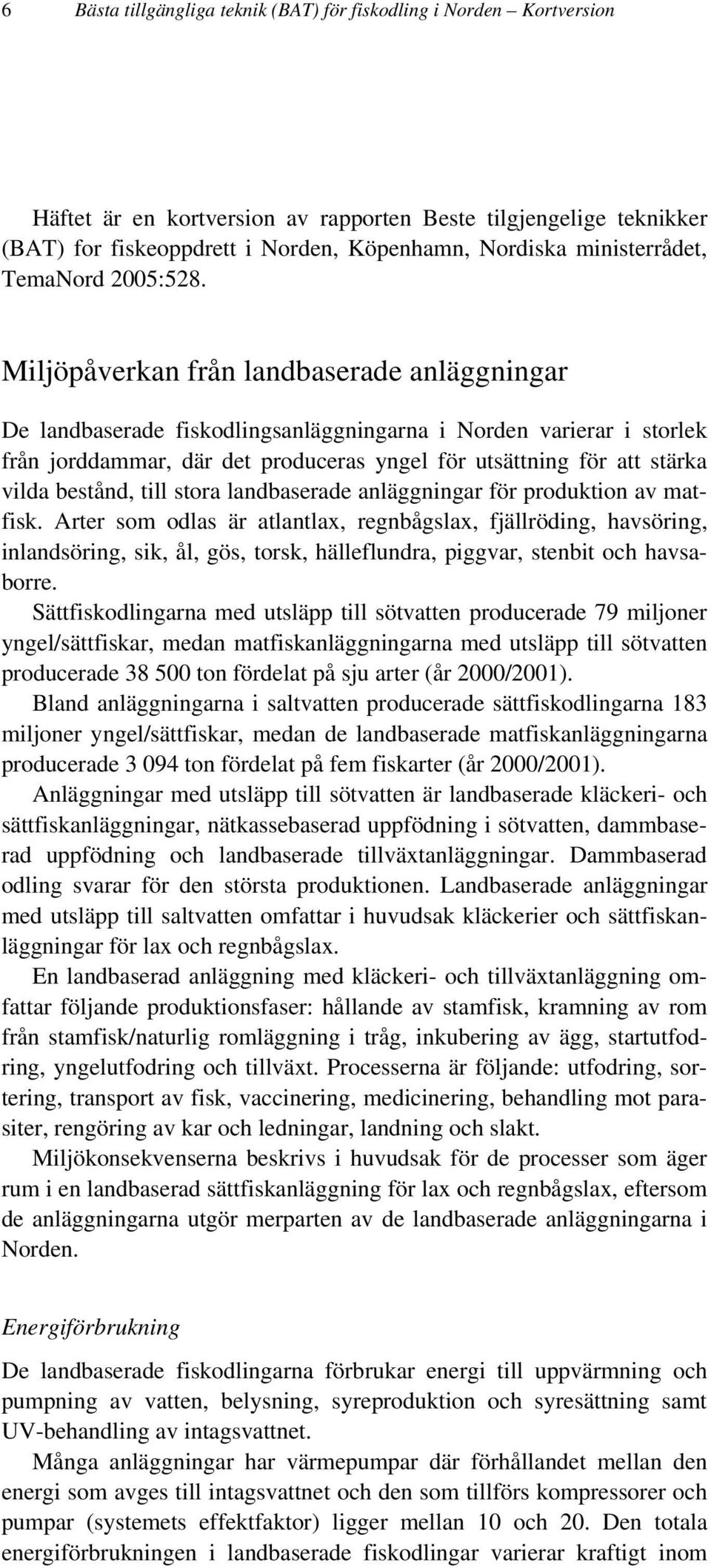 Miljöpåverkan från landbaserade anläggningar De landbaserade fiskodlingsanläggningarna i Norden varierar i storlek från jorddammar, där det produceras yngel för utsättning för att stärka vilda