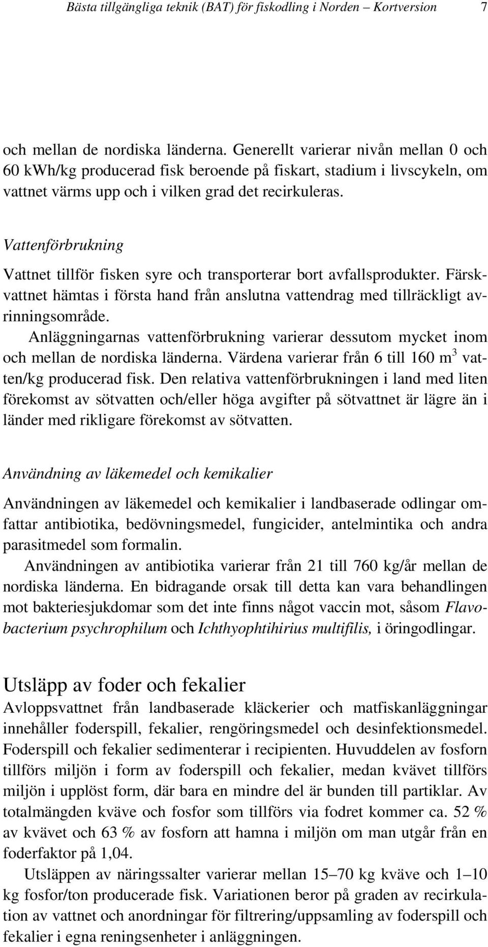 Vattenförbrukning Vattnet tillför fisken syre och transporterar bort avfallsprodukter. Färskvattnet hämtas i första hand från anslutna vattendrag med tillräckligt avrinningsområde.