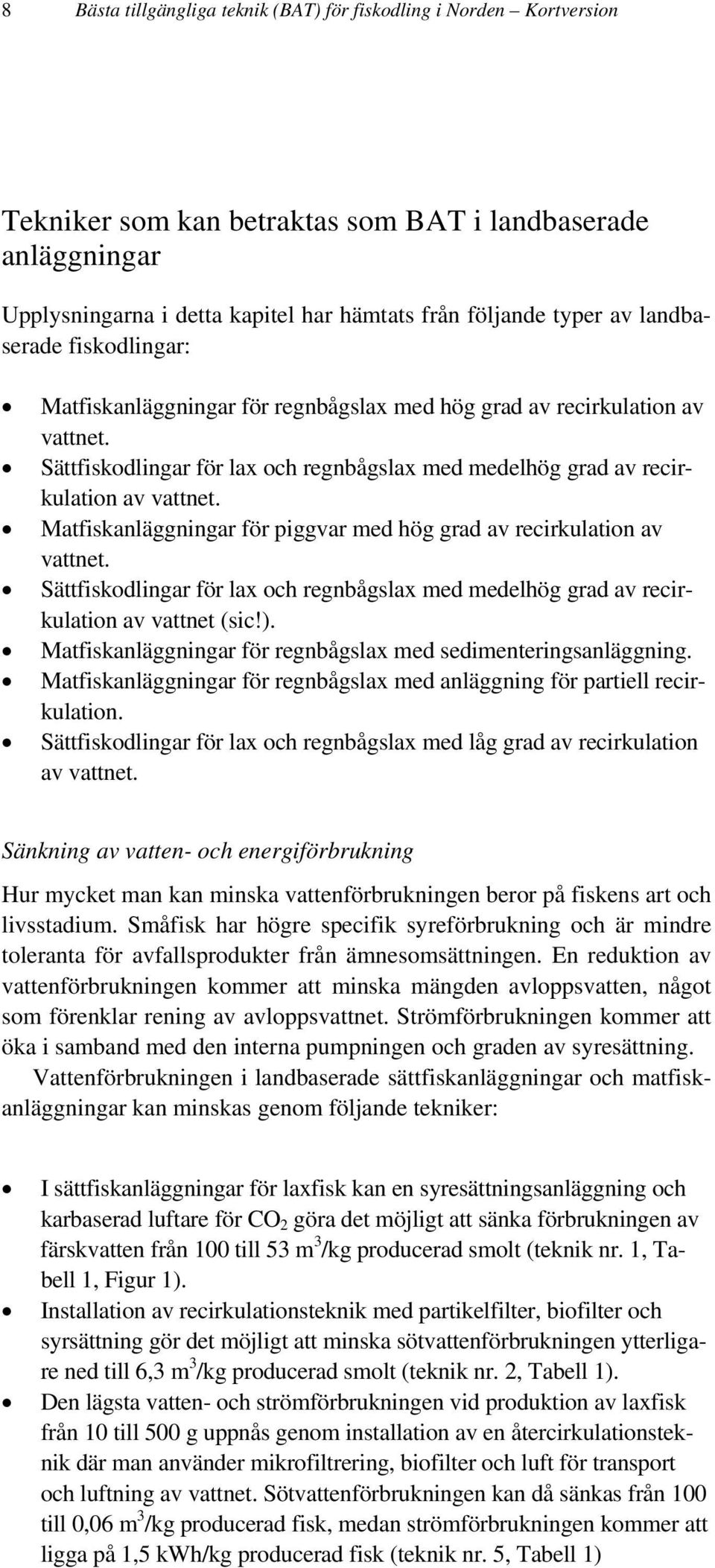 Matfiskanläggningar för piggvar med hög grad av recirkulation av vattnet. Sättfiskodlingar för lax och regnbågslax med medelhög grad av recirkulation av vattnet (sic!).