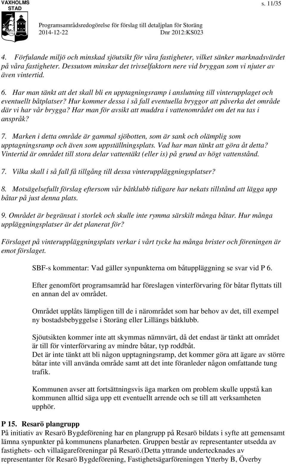 Hur kommer dessa i så fall eventuella bryggor att påverka det område där vi har vår brygga? Har man för avsikt att muddra i vattenområdet om det nu tas i anspråk? 7.