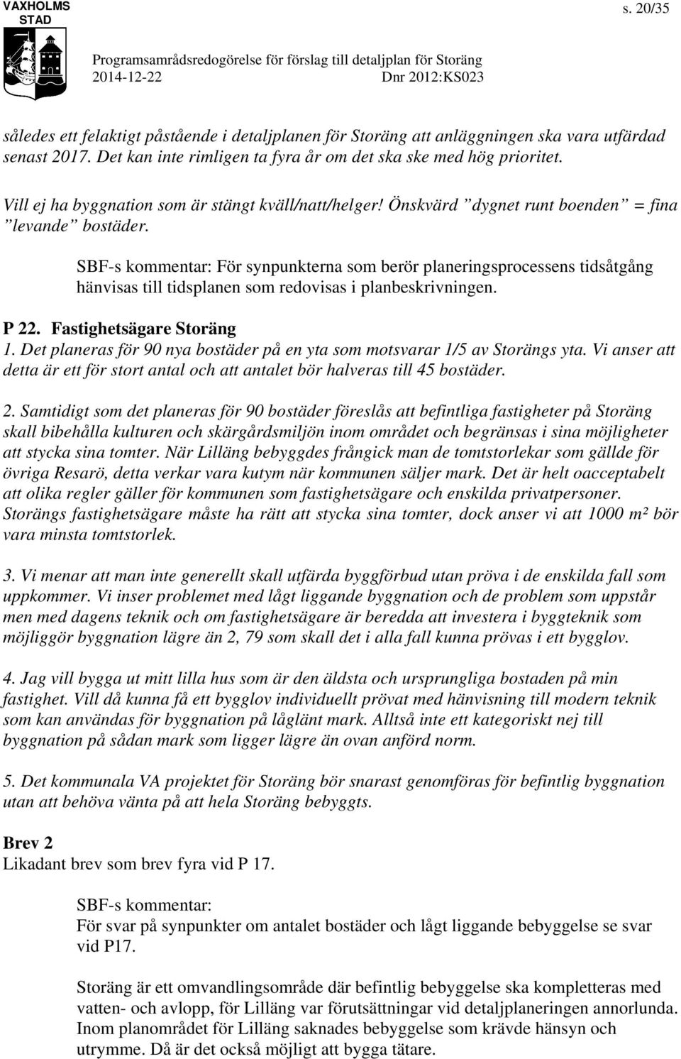 SBF-s kommentar: För synpunkterna som berör planeringsprocessens tidsåtgång hänvisas till tidsplanen som redovisas i planbeskrivningen. P 22. Fastighetsägare Storäng 1.