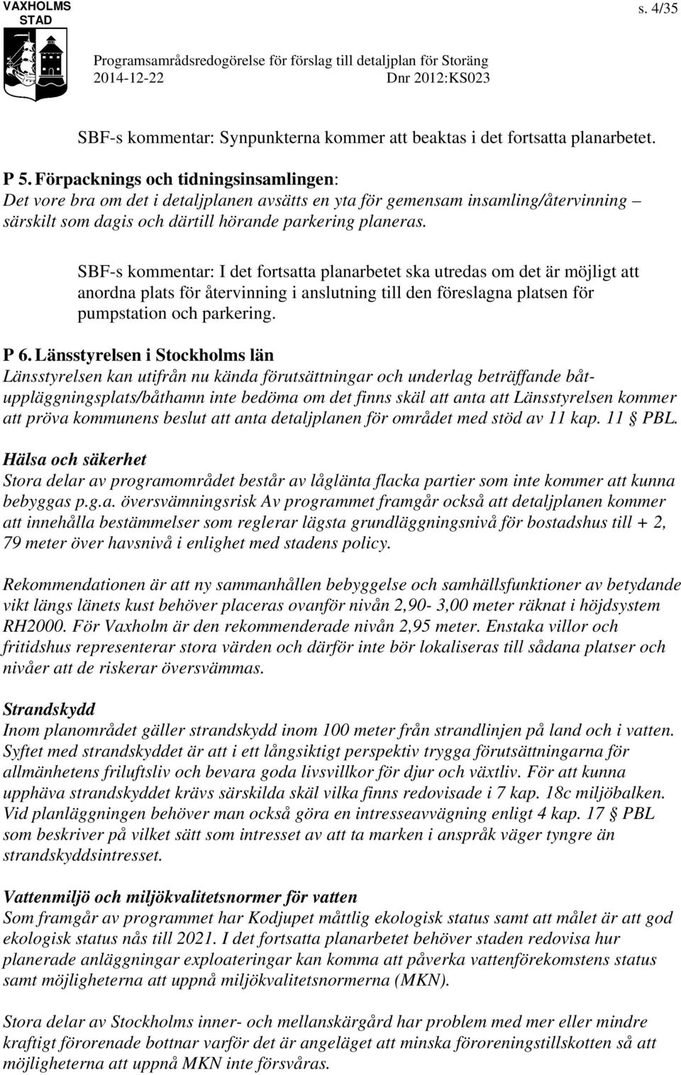 SBF-s kommentar: I det fortsatta planarbetet ska utredas om det är möjligt att anordna plats för återvinning i anslutning till den föreslagna platsen för pumpstation och parkering. P 6.