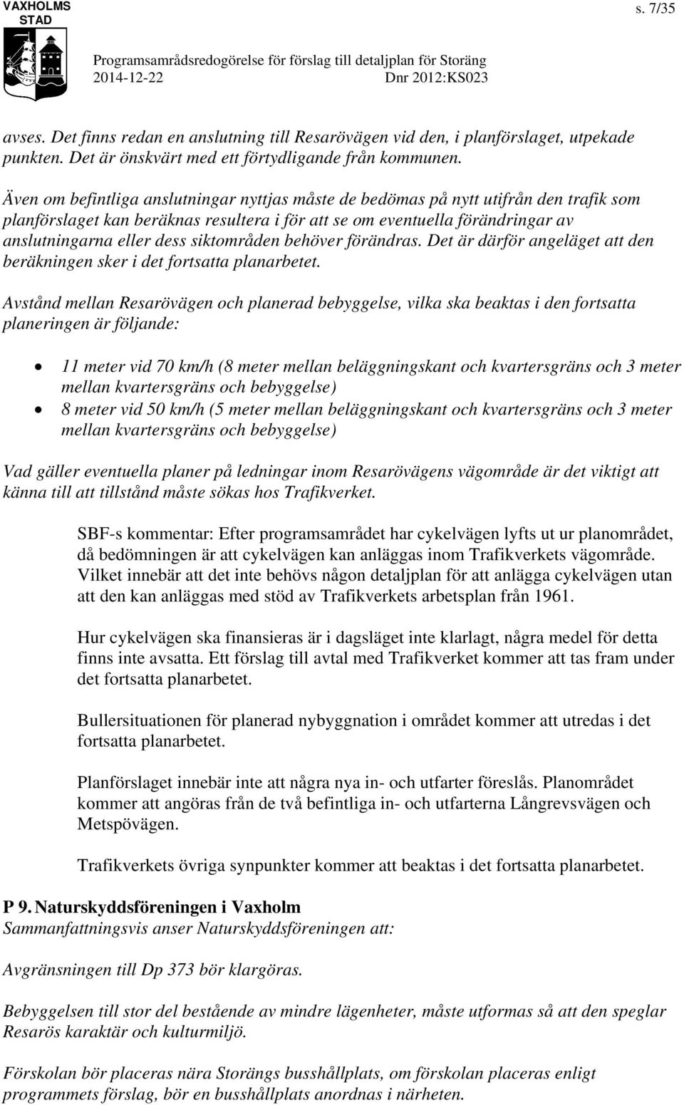 siktområden behöver förändras. Det är därför angeläget att den beräkningen sker i det fortsatta planarbetet.