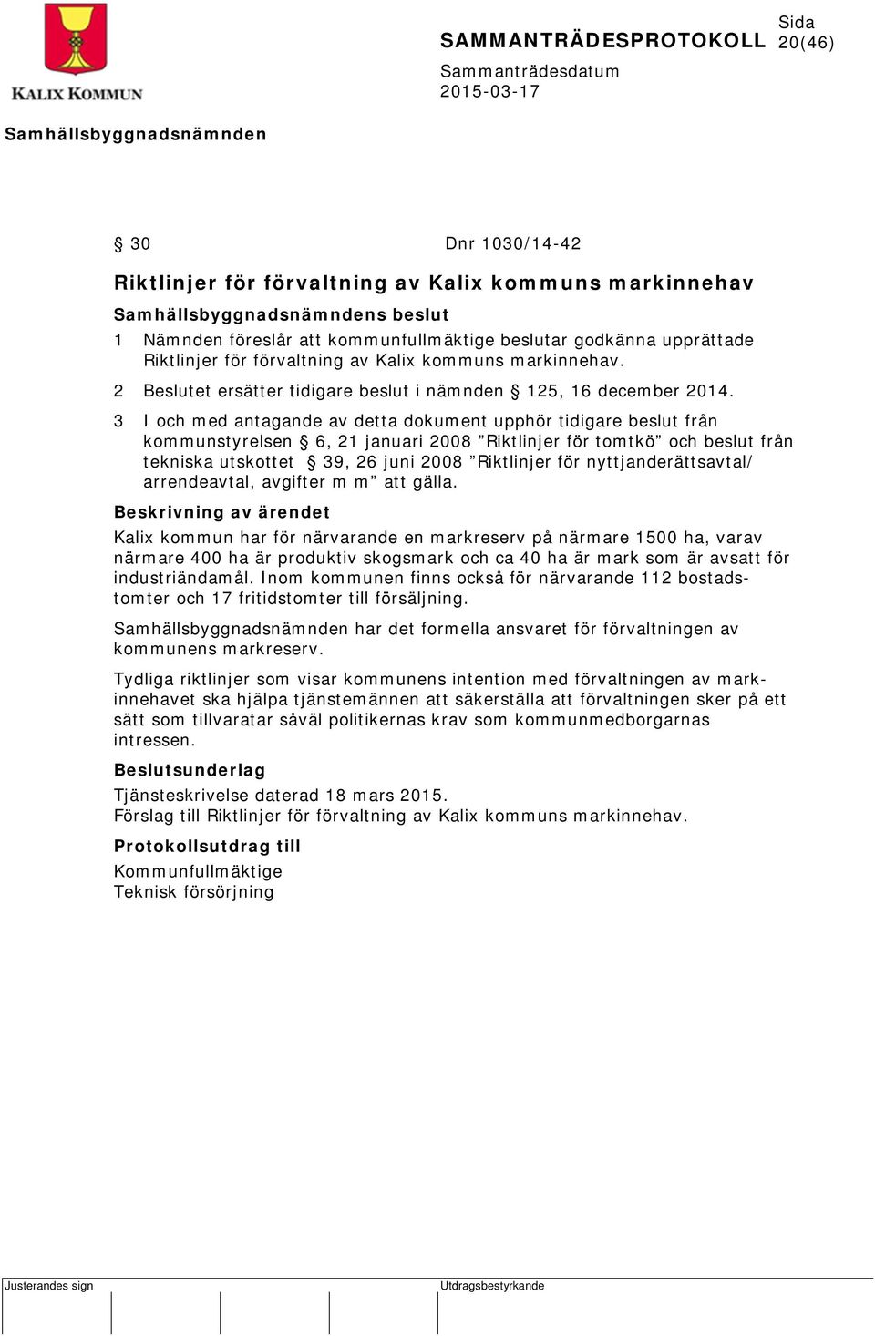 3 I och med antagande av detta dokument upphör tidigare beslut från kommunstyrelsen 6, 21 januari 2008 Riktlinjer för tomtkö och beslut från tekniska utskottet 39, 26 juni 2008 Riktlinjer för