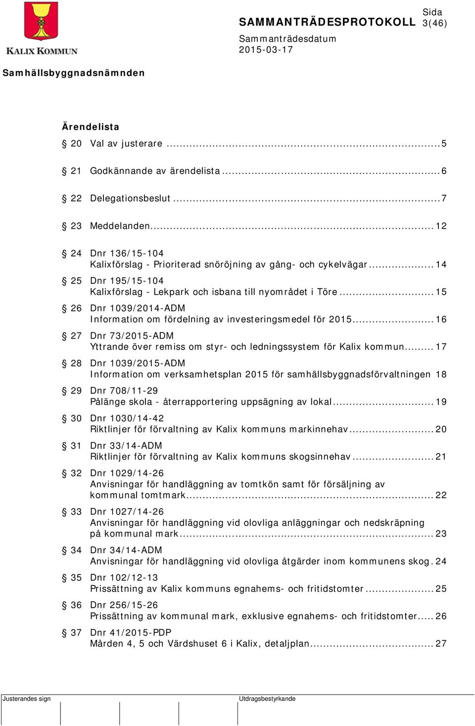 .. 15 26 Dnr 1039/2014-ADM Information om fördelning av investeringsmedel för 2015... 16 27 Dnr 73/2015-ADM Yttrande över remiss om styr- och ledningssystem för Kalix kommun.