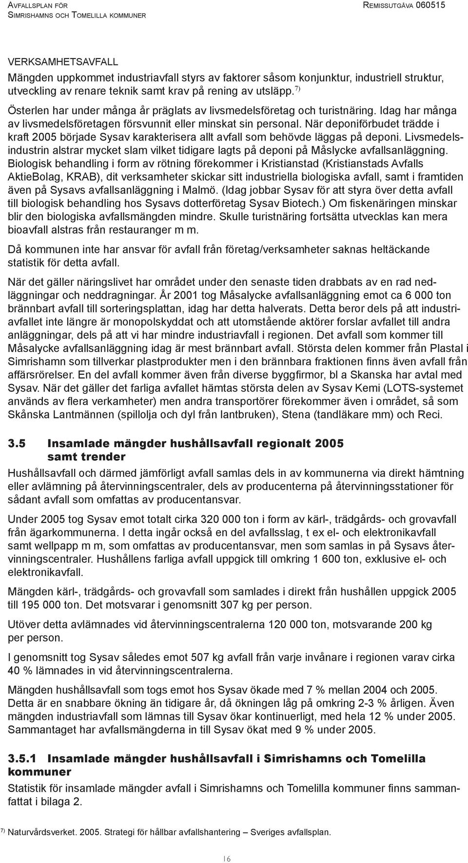 När deponiförbudet trädde i kraft 2005 började Sysav karakterisera allt avfall som behövde läggas på deponi.