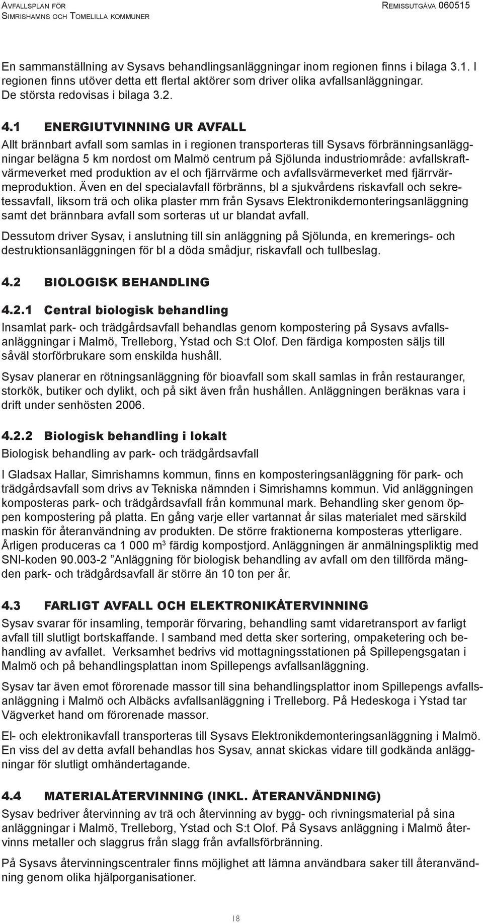 1 ENERGIUTVINNING UR AVFALL Allt brännbart avfall som samlas in i regionen transporteras till Sysavs förbränningsanläggningar belägna 5 km nordost om Malmö centrum på Sjölunda industriområde: