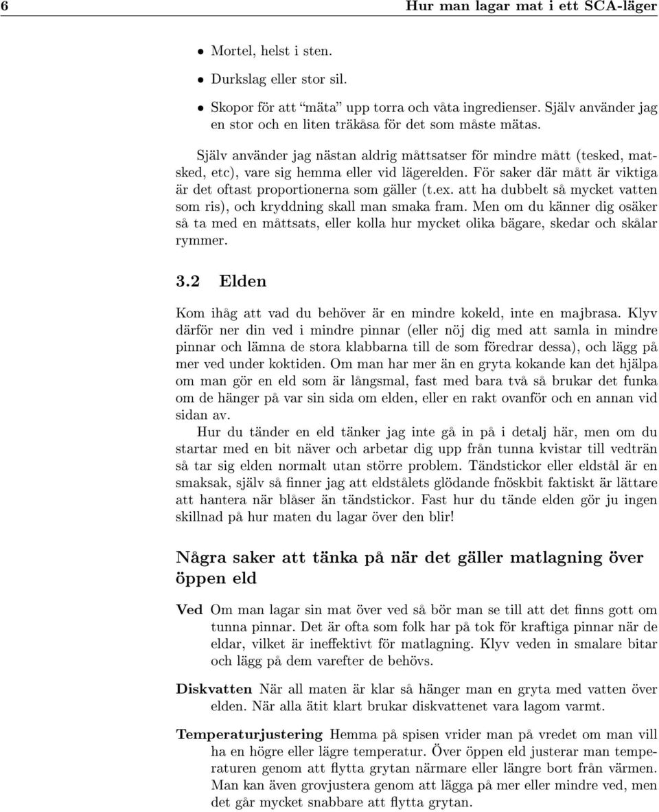 För saker där mått är viktiga är det oftast proportionerna som gäller (t.ex. att ha dubbelt så mycket vatten som ris), och kryddning skall man smaka fram.