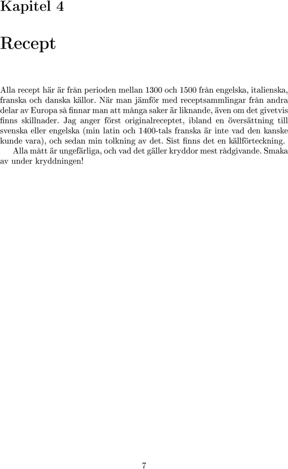 Jag anger först originalreceptet, ibland en översättning till svenska eller engelska (min latin och 1400-tals franska är inte vad den kanske