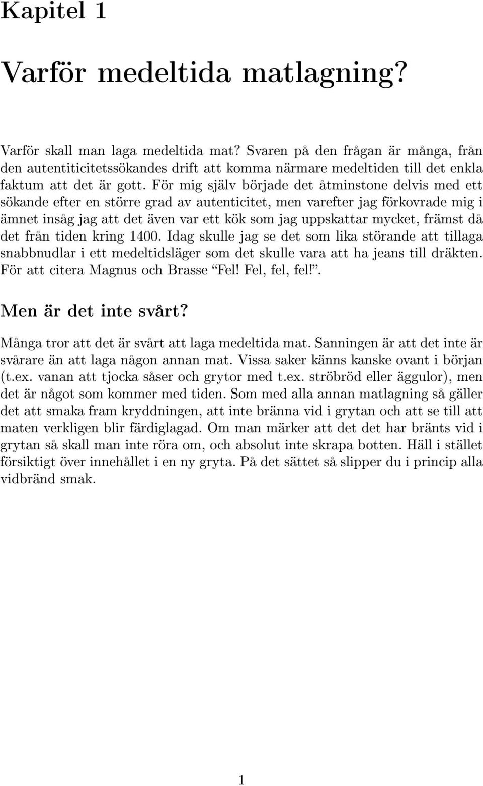 För mig själv började det åtminstone delvis med ett sökande efter en större grad av autenticitet, men varefter jag förkovrade mig i ämnet insåg jag att det även var ett kök som jag uppskattar mycket,