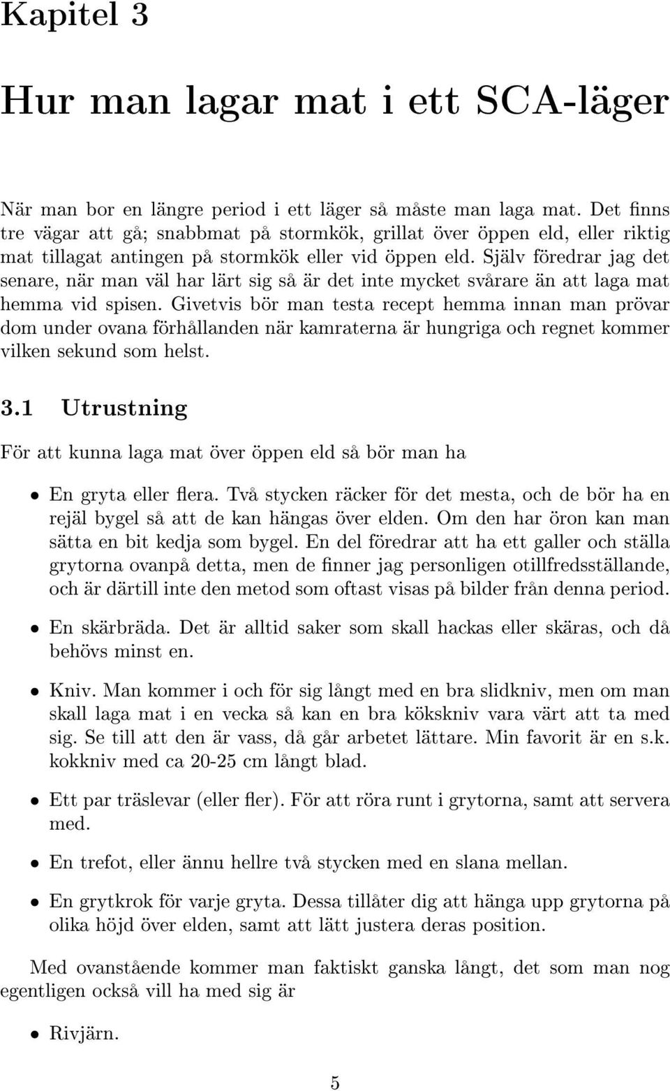 Själv föredrar jag det senare, när man väl har lärt sig så är det inte mycket svårare än att laga mat hemma vid spisen.