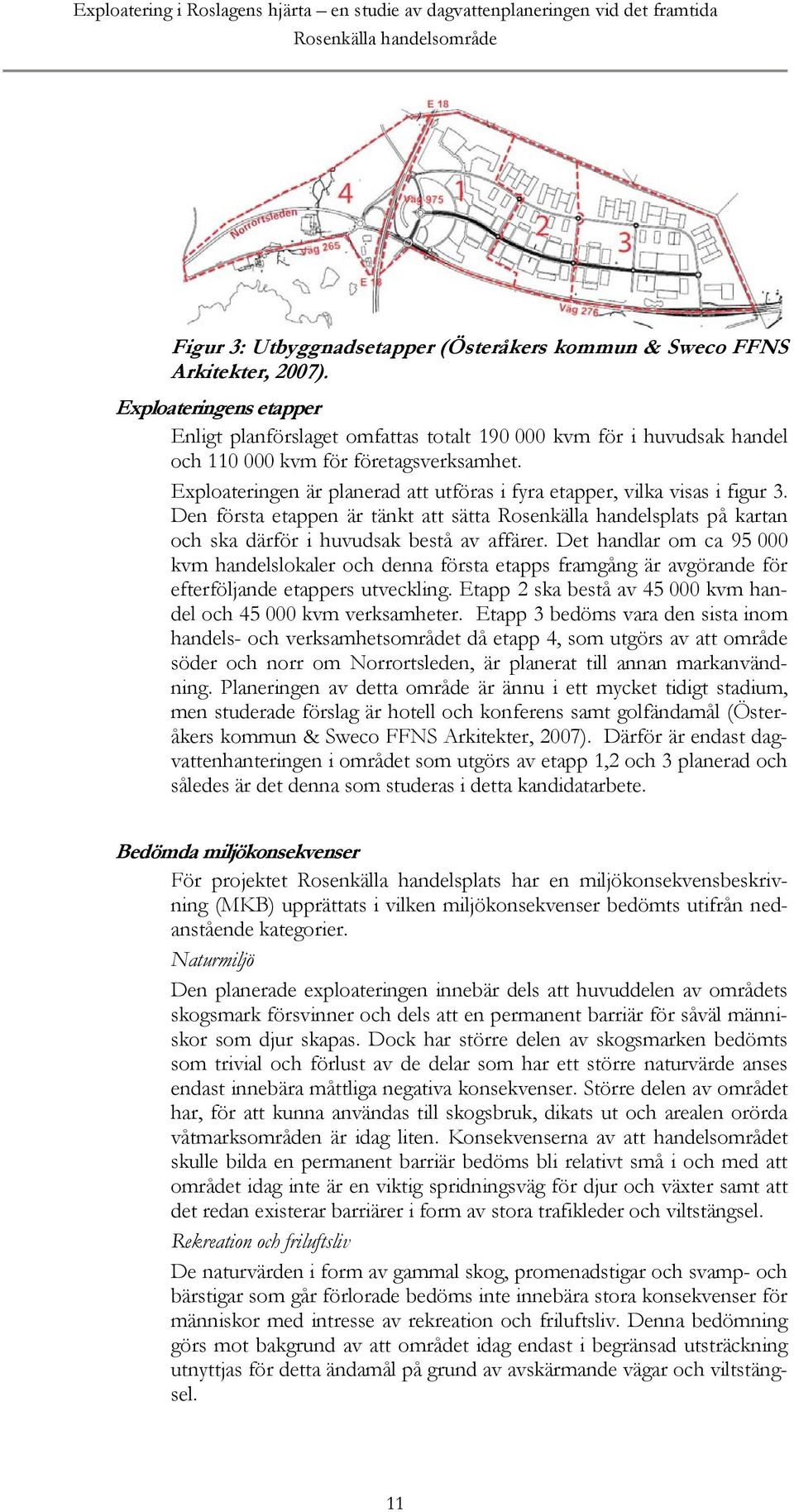 Exploateringen är planerad att utföras i fyra etapper, vilka visas i figur 3. Den första etappen är tänkt att sätta Rosenkälla handelsplats på kartan och ska därför i huvudsak bestå av affärer.