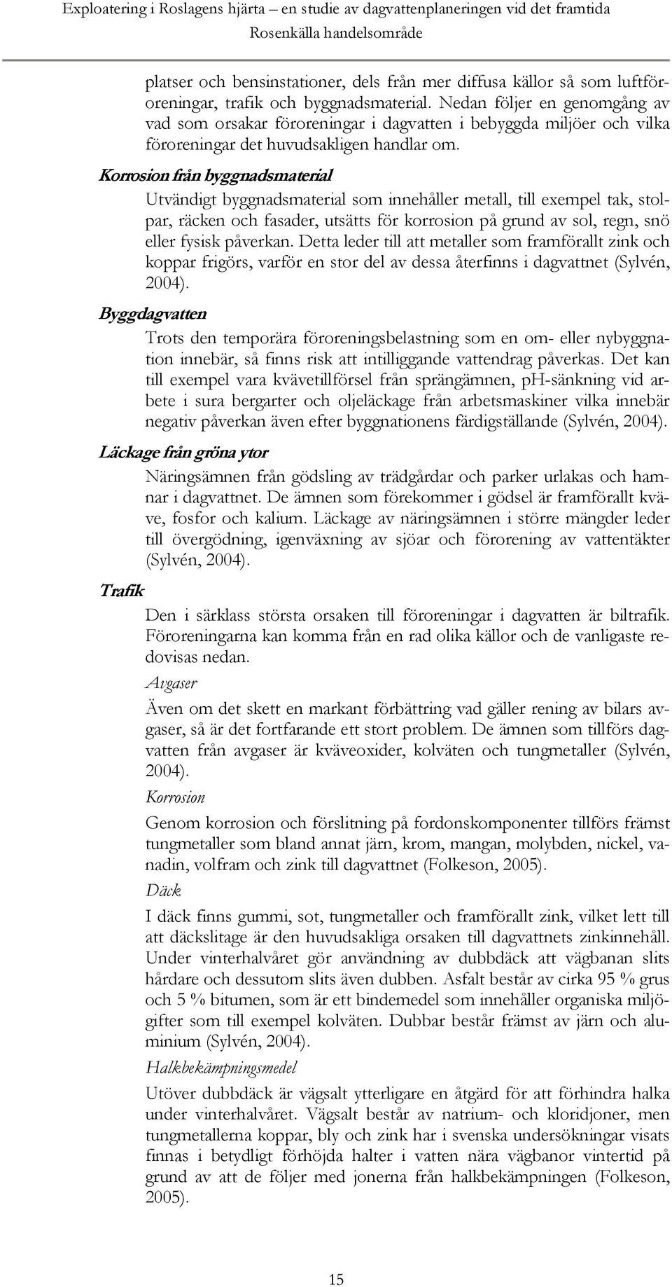 Korrosion från byggnadsmaterial Utvändigt byggnadsmaterial som innehåller metall, till exempel tak, stolpar, räcken och fasader, utsätts för korrosion på grund av sol, regn, snö eller fysisk påverkan.