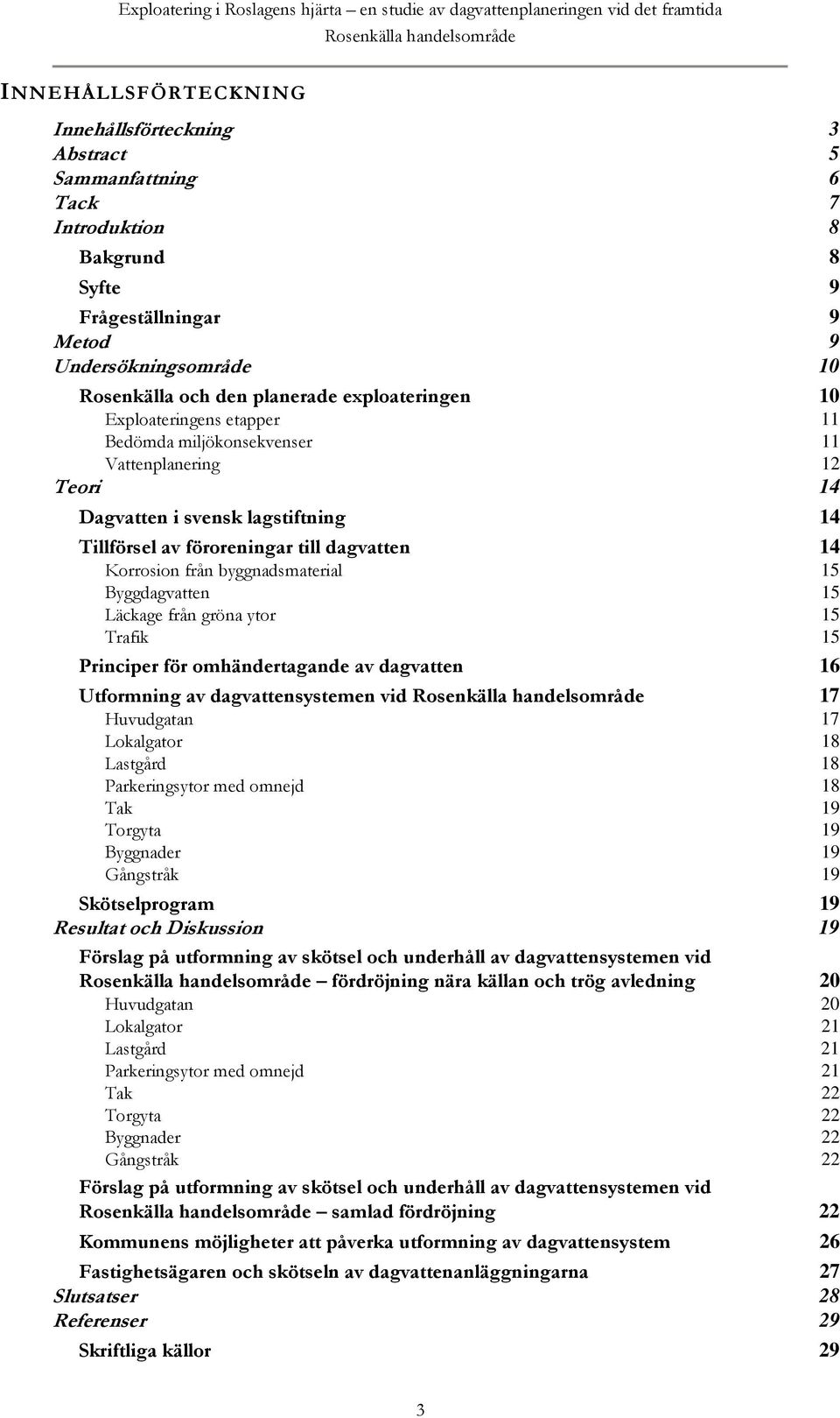 14 Dagvatten i svensk lagstiftning 14 Tillförsel av föroreningar till dagvatten 14 Korrosion från byggnadsmaterial 15 Byggdagvatten 15 Läckage från gröna ytor 15 Trafik 15 Principer för