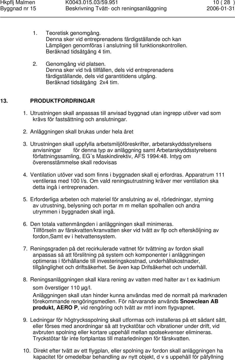 PRODUKTFORDRINGAR 1. Utrustningen skall anpassas till anvisad byggnad utan ingrepp utöver vad som krävs för fastsättning och anslutningar. 2. Anläggningen skall brukas under hela året 3.