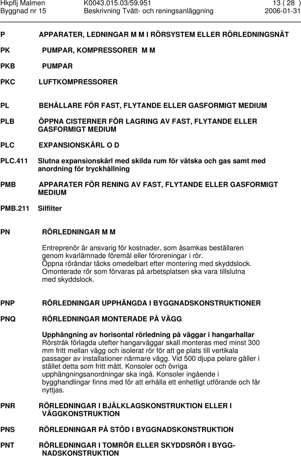 gas samt med anordning för tryckhållning APPARATER FÖR RENING AV FAST, FLYTANDE ELLER GASFORMIGT MEDIUM Silfilter PN RÖRLEDNINGAR M M Entreprenör är ansvarig för kostnader, som åsamkas beställaren