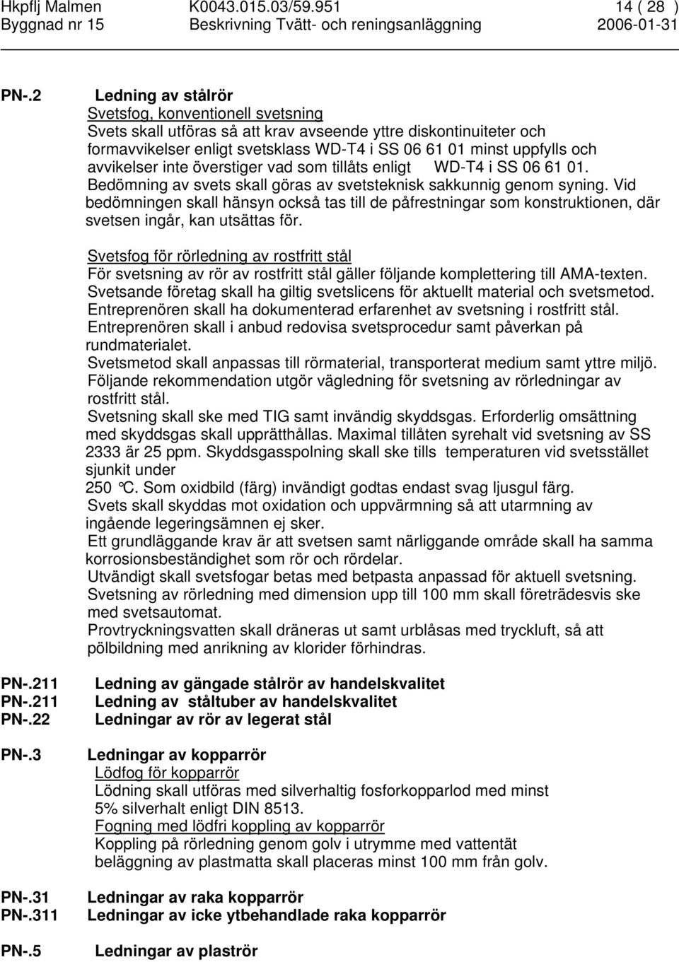 avvikelser inte överstiger vad som tillåts enligt WD-T4 i SS 06 61 01. Bedömning av svets skall göras av svetsteknisk sakkunnig genom syning.