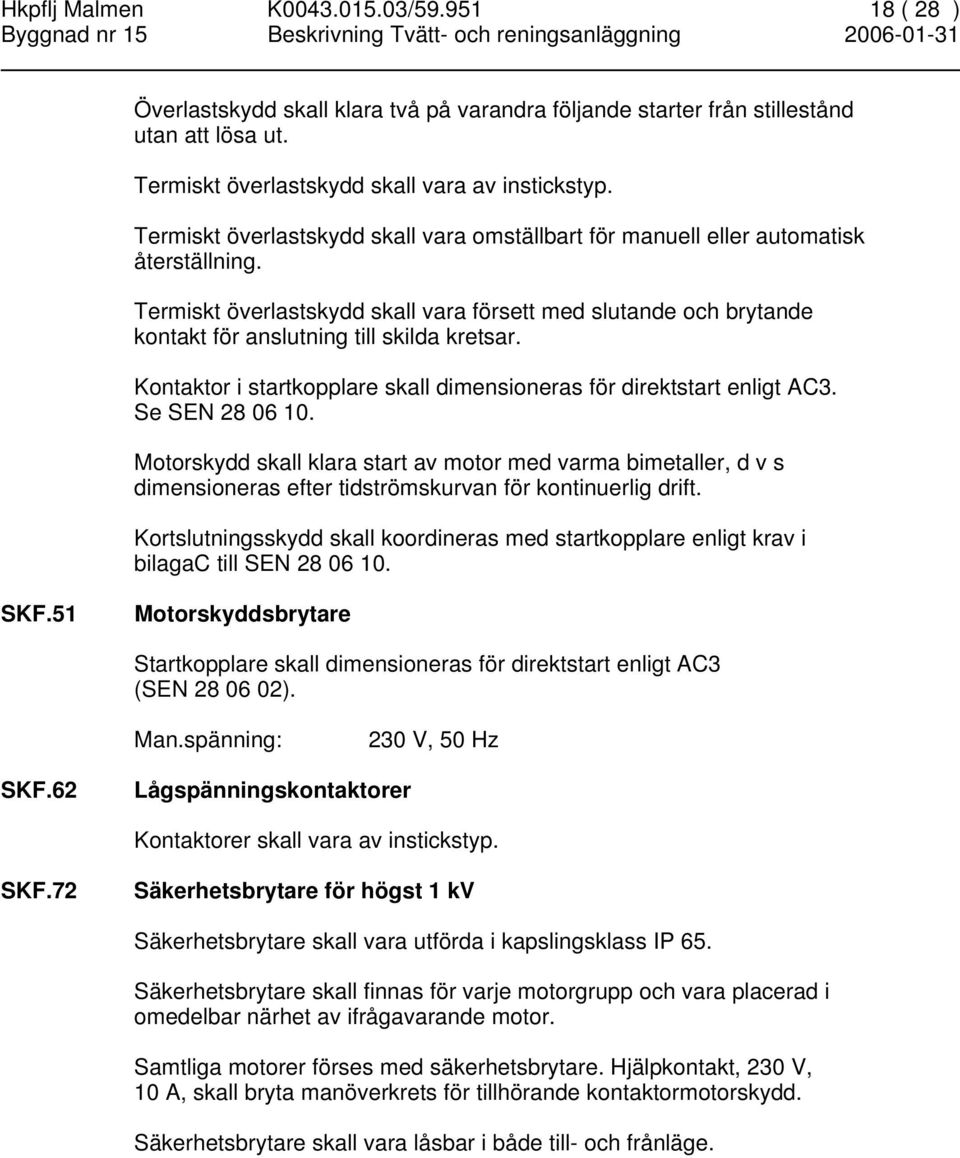 Termiskt överlastskydd skall vara försett med slutande och brytande kontakt för anslutning till skilda kretsar. Kontaktor i startkopplare skall dimensioneras för direktstart enligt AC3.