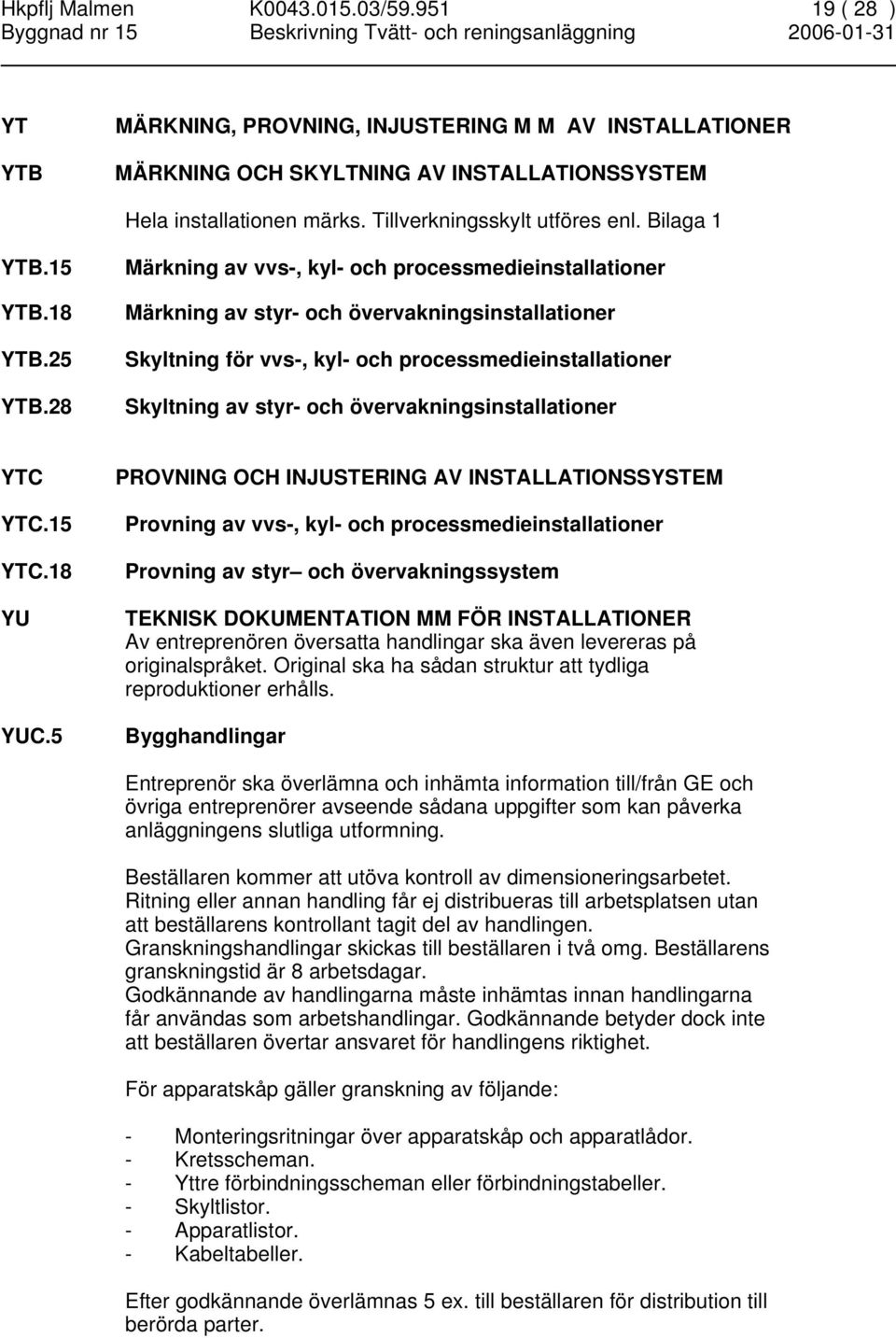 28 Märkning av vvs-, kyl- och processmedieinstallationer Märkning av styr- och övervakningsinstallationer Skyltning för vvs-, kyl- och processmedieinstallationer Skyltning av styr- och