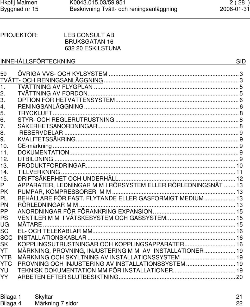 RESERVDELAR... 9 9. KVALITETSSÄKRING... 9 10. CE-märkning... 9 11. DOKUMENTATION... 9 12. UTBILDNING... 9 13. PRODUKTFORDRINGAR... 10 14. TILLVERKNING... 11 15. DRIFTSÄKERHET OCH UNDERHÅLL.