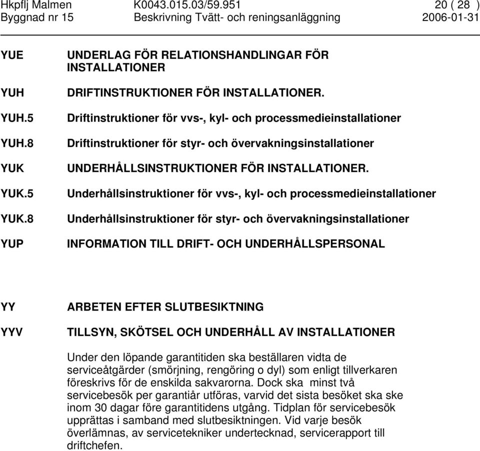 Underhållsinstruktioner för vvs-, kyl- och processmedieinstallationer Underhållsinstruktioner för styr- och övervakningsinstallationer INFORMATION TILL DRIFT- OCH UNDERHÅLLSPERSONAL YY YYV ARBETEN