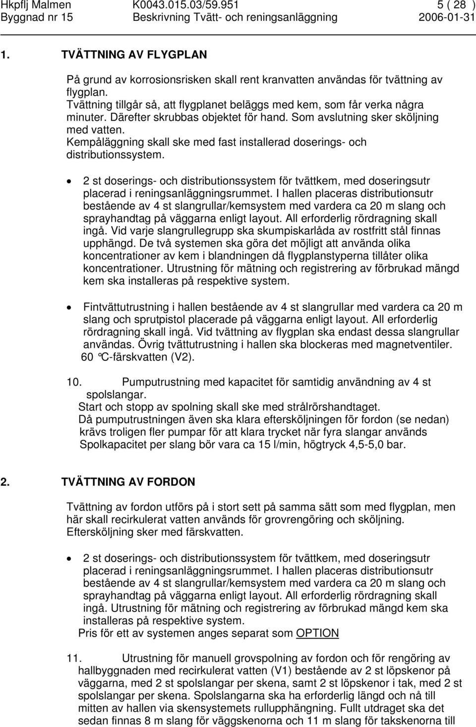 Kempåläggning skall ske med fast installerad doserings- och distributionssystem. 2 st doserings- och distributionssystem för tvättkem, med doseringsutr placerad i reningsanläggningsrummet.