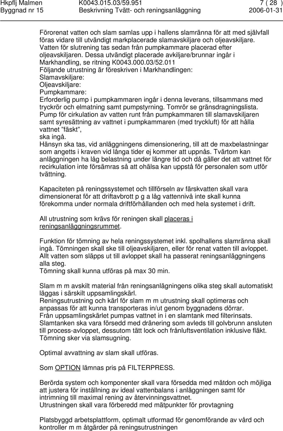 011 Följande utrustning är föreskriven i Markhandlingen: Slamavskiljare: Oljeavskiljare: Pumpkammare: Erforderlig pump i pumpkammaren ingår i denna leverans, tillsammans med tryckrör och elmatning