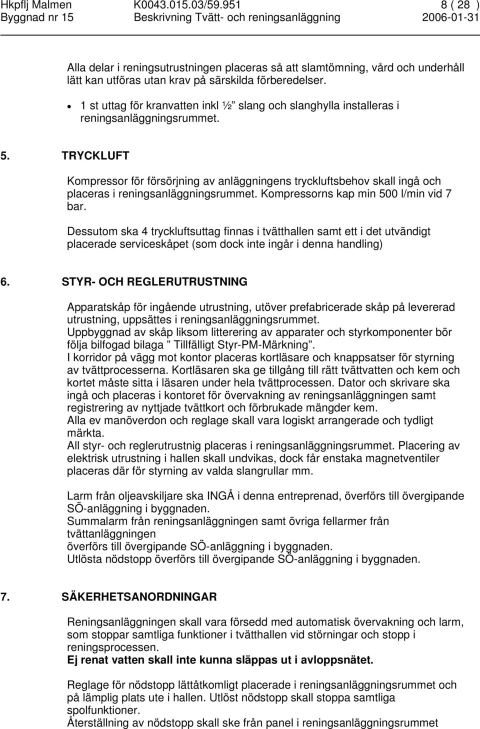 TRYCKLUFT Kompressor för försörjning av anläggningens tryckluftsbehov skall ingå och placeras i reningsanläggningsrummet. Kompressorns kap min 500 l/min vid 7 bar.