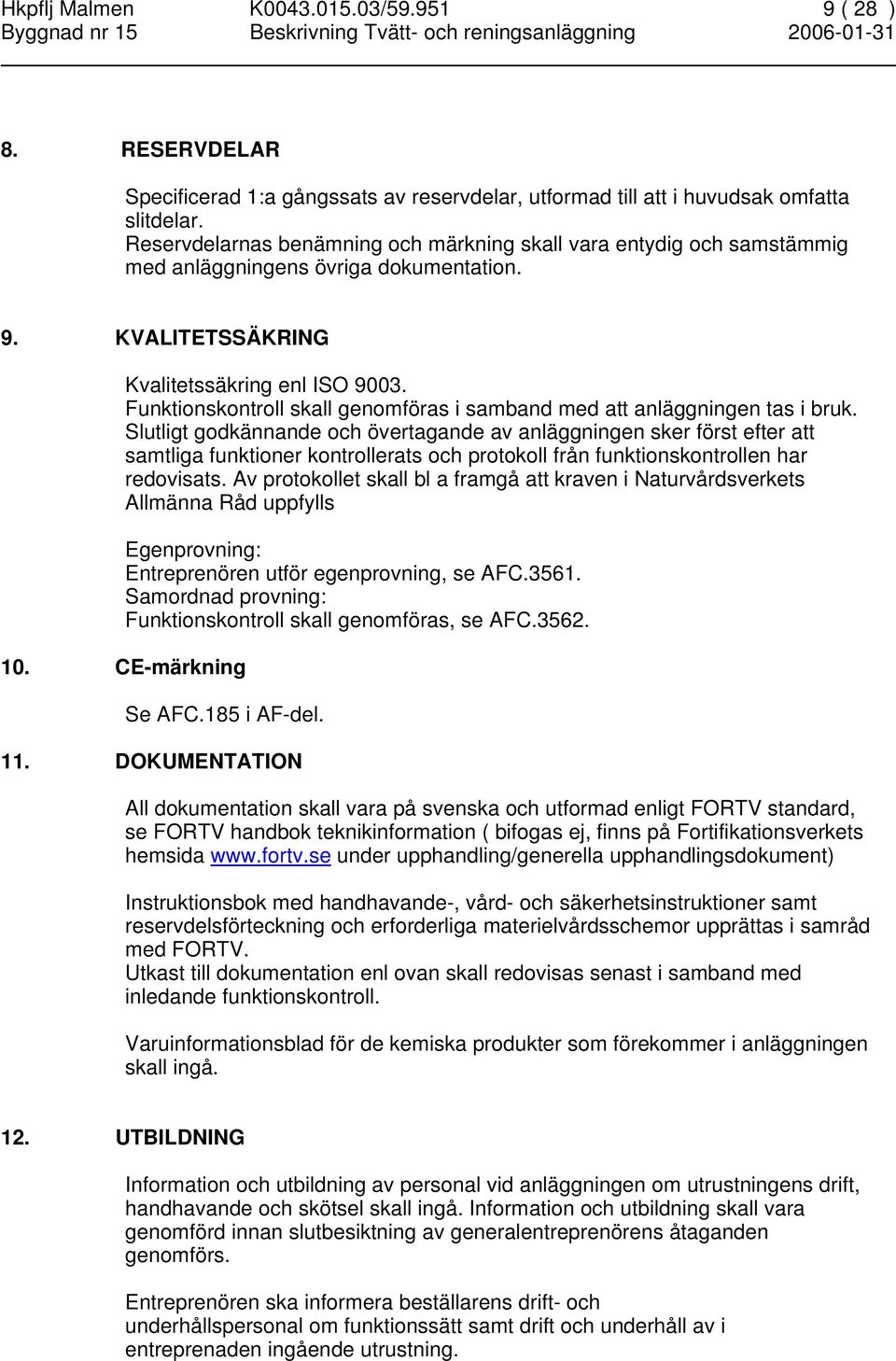 Funktionskontroll skall genomföras i samband med att anläggningen tas i bruk.