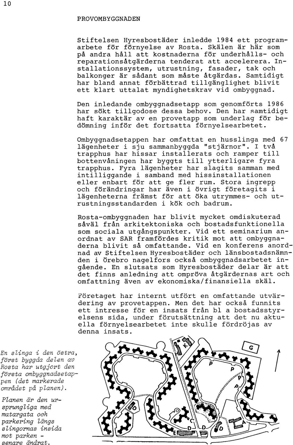 Installationssystem, utrustning, fasader, tak och balkonger är sådant som måste åtgärdas. Samtidigt har bland annat förbättrad tillgänglighet blivit ett klart uttalat myndighetskrav vid ombyggnad.