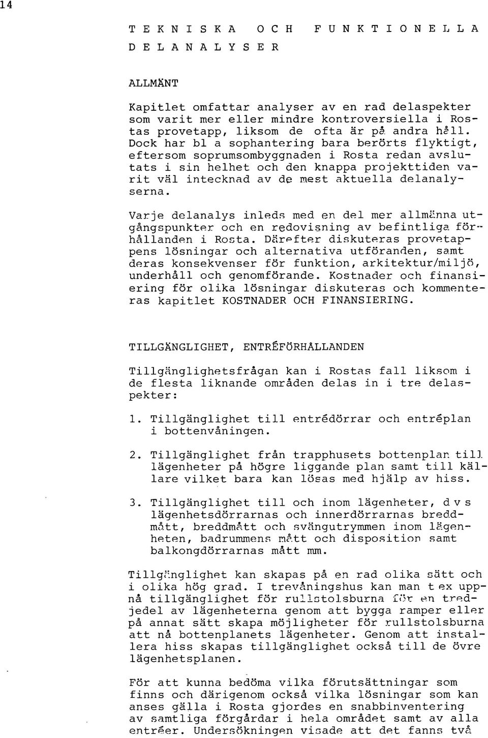 Dock har bl a sophantering bara berörts flyktigt, eftersom soprumsombyggnaden i Rosta redan avslutats i sin helhet och den knappa projekttiden varit väl intecknad av de mest aktuella delanalyserna.