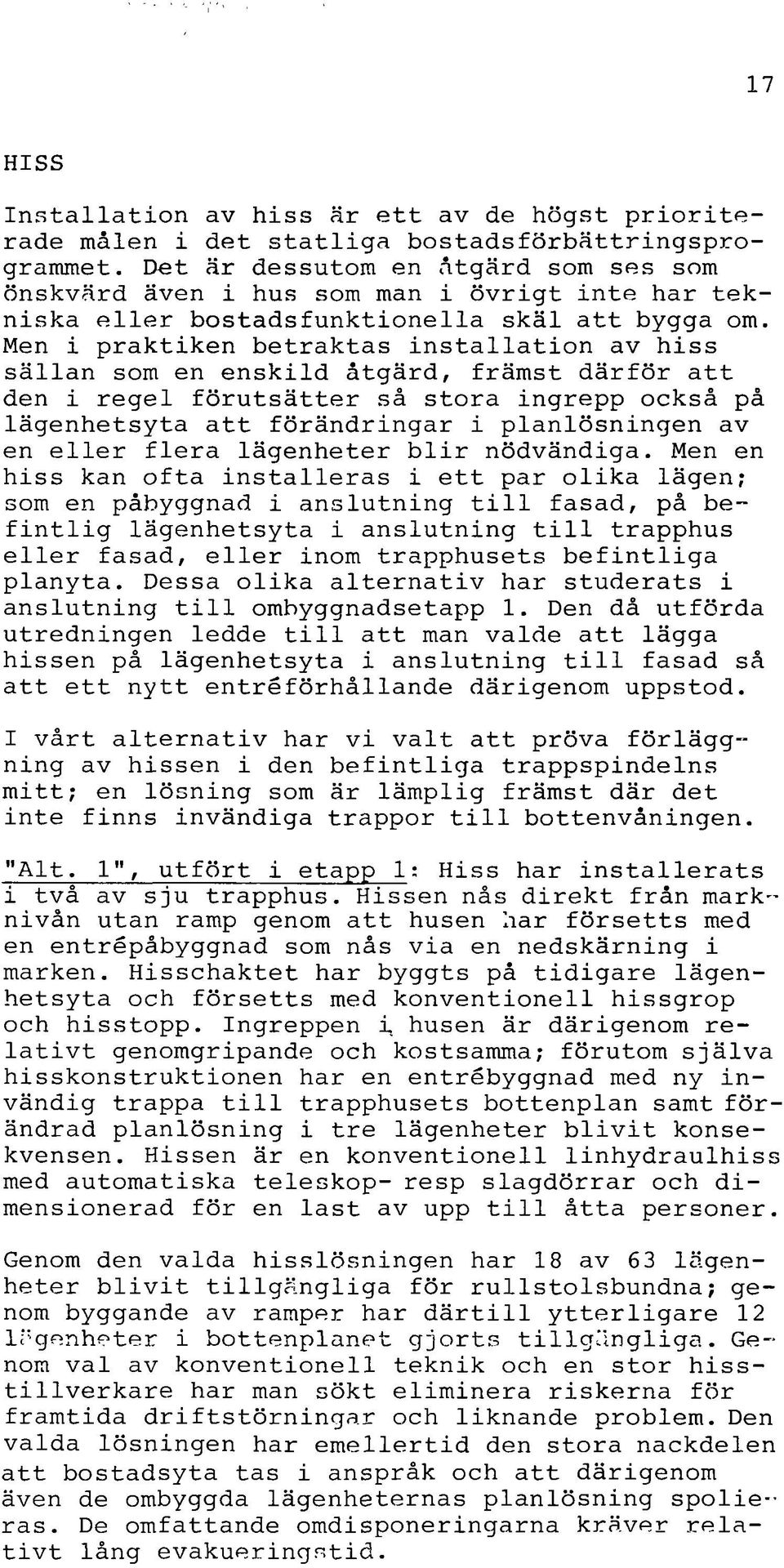 Men i praktiken betraktas installation av hiss sällan som en enskild åtgärd, främst därför att den i regel förutsätter så stora ingrepp också på lägenhetsyta att förändringar i planlösningen av en