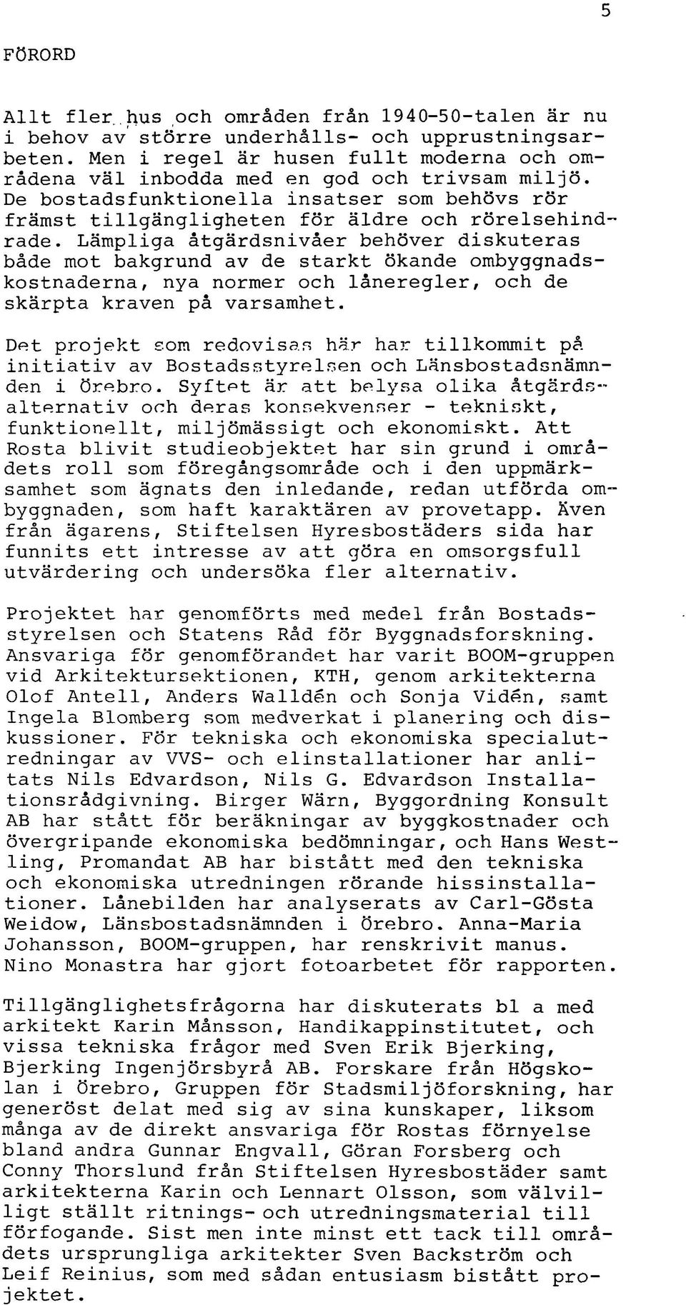 Lämpliga åtgärdsnivåer behöver diskuteras både mot bakgrund av de starkt ökande ombyggnadskostnaderna, nya normer och låneregler, och de skärpta kraven på varsamhet.