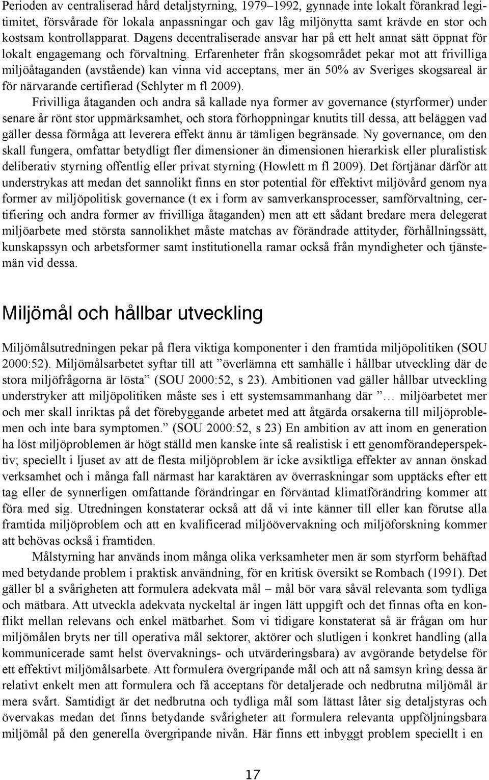 Erfarenheter från skogsområdet pekar mot att frivilliga miljöåtaganden (avstående) kan vinna vid acceptans, mer än 50% av Sveriges skogsareal är för närvarande certifierad (Schlyter m fl 2009).