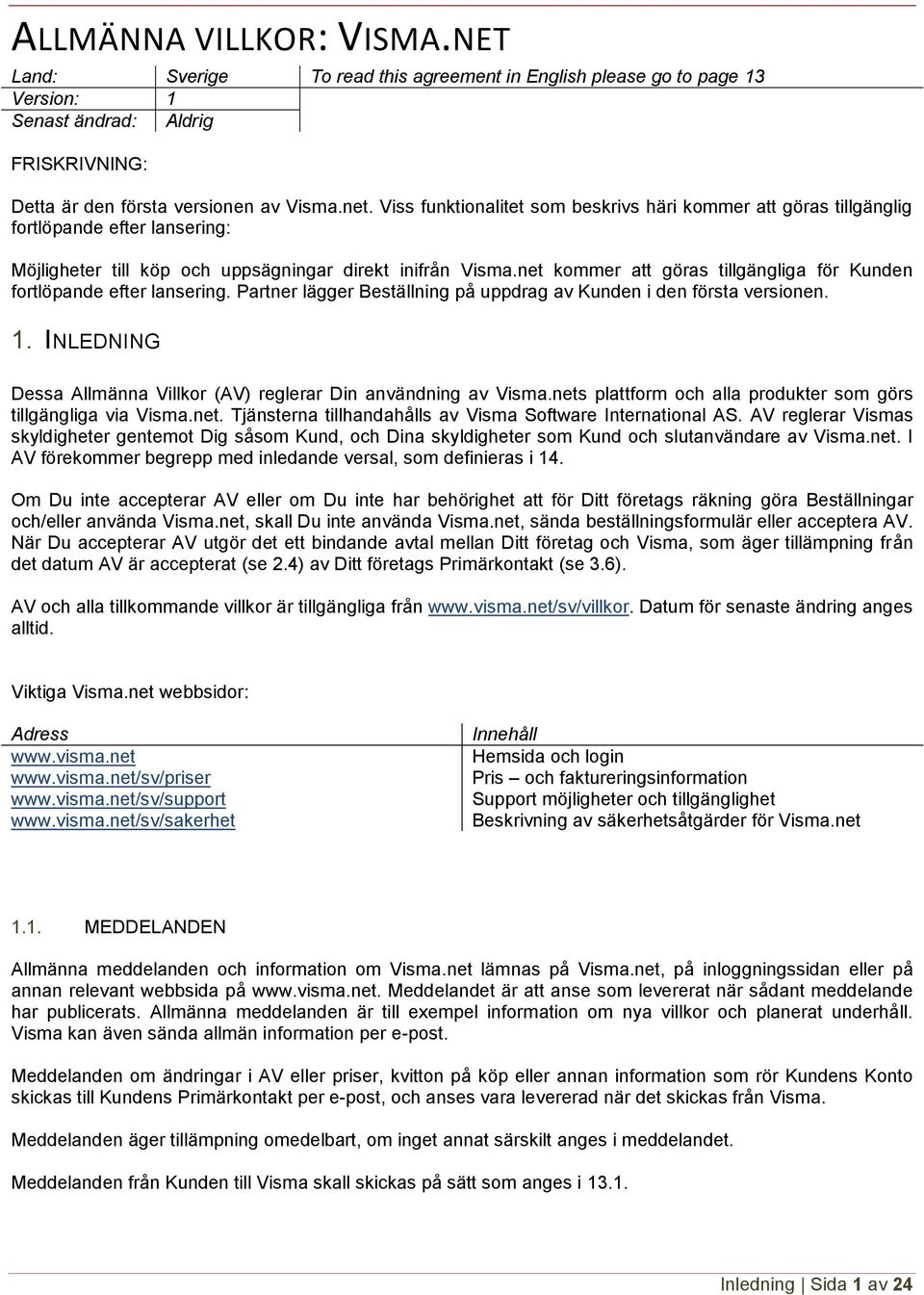 net kommer att göras tillgängliga för Kunden fortlöpande efter lansering. Partner lägger Beställning på uppdrag av Kunden i den första versionen. 1.