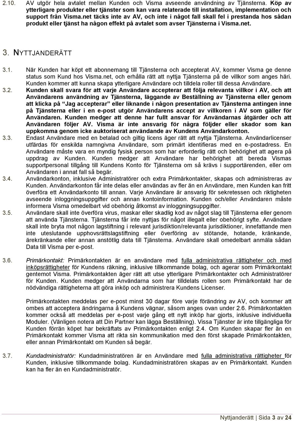 net täcks inte av AV, och inte i något fall skall fel i prestanda hos sådan produkt eller tjänst ha någon effekt på avtalet som avser Tjänsterna i Visma.net. 3. NYTTJANDERÄTT 3.1.