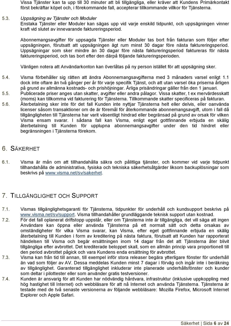 Abonnemangsavgifter för uppsagda Tjänster eller Moduler tas bort från fakturan som följer efter uppsägningen, förutsatt att uppsägningen ägt rum minst 30 dagar före nästa faktureringsperiod.