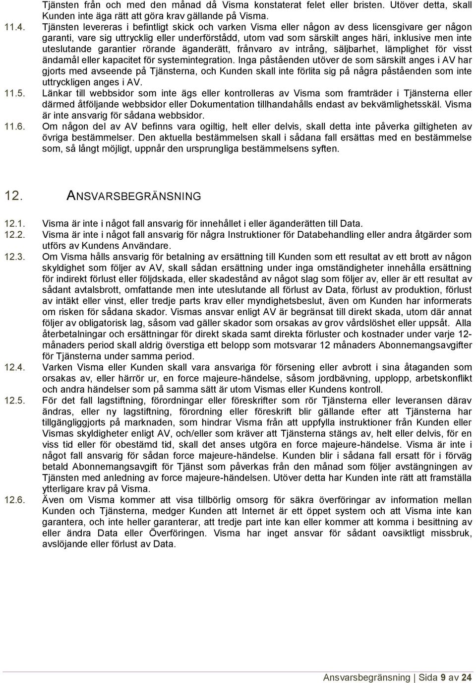 inte uteslutande garantier rörande äganderätt, frånvaro av intrång, säljbarhet, lämplighet för visst ändamål eller kapacitet för systemintegration.