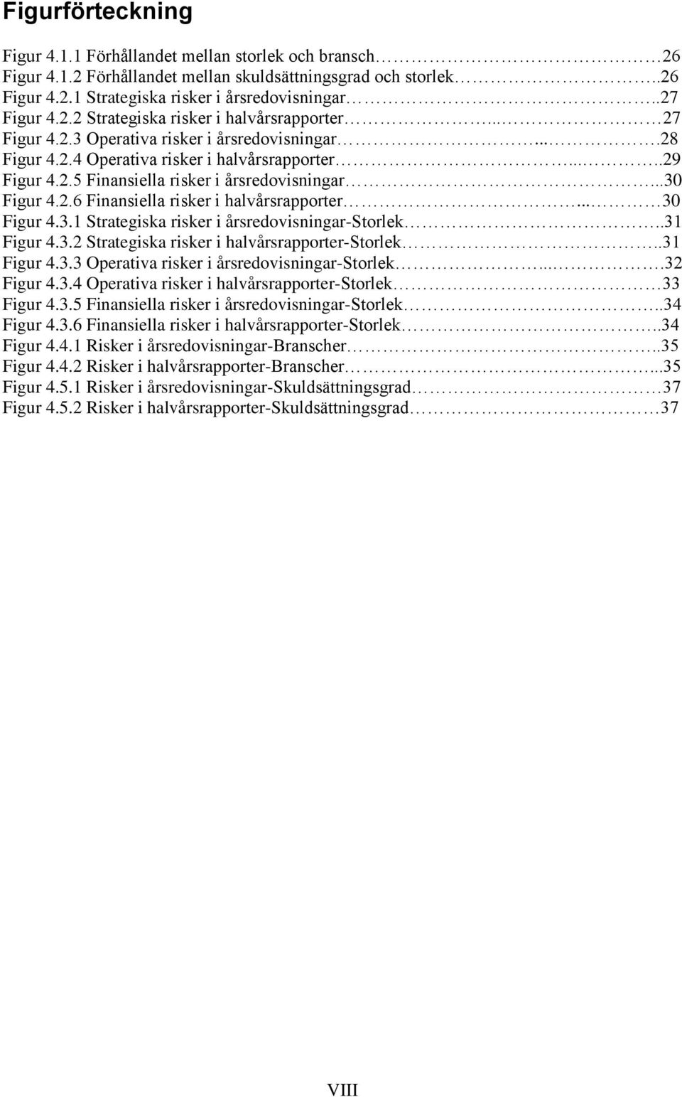 ..30 Figur 4.2.6 Finansiella risker i halvårsrapporter... 30 Figur 4.3.1 Strategiska risker i årsredovisningar-storlek..31 Figur 4.3.2 Strategiska risker i halvårsrapporter-storlek..31 Figur 4.3.3 Operativa risker i årsredovisningar-storlek.