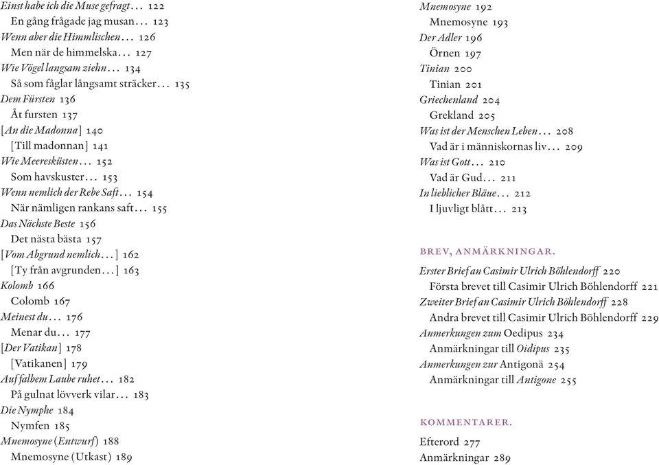 157 [Vom Abgrund nemlich ] 162 [Ty från avgrunden ] 163 Kolomb 166 Colomb 167 Meinest du 176 Menar du 177 [Der Vatikan] 178 [Vatikanen] 179 Auf falbem Laube ruhet 182 På gulnat lövverk vilar 183 Die