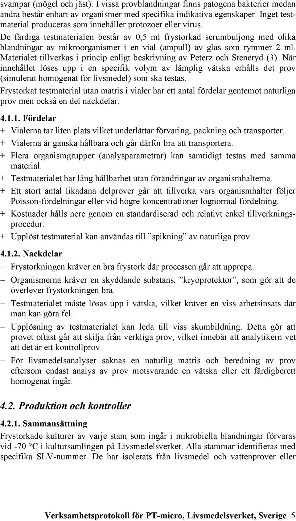 De färdiga testmaterialen består av 0,5 ml frystorkad serumbuljong med olika blandningar av mikroorganismer i en vial (ampull) av glas som rymmer 2 ml.