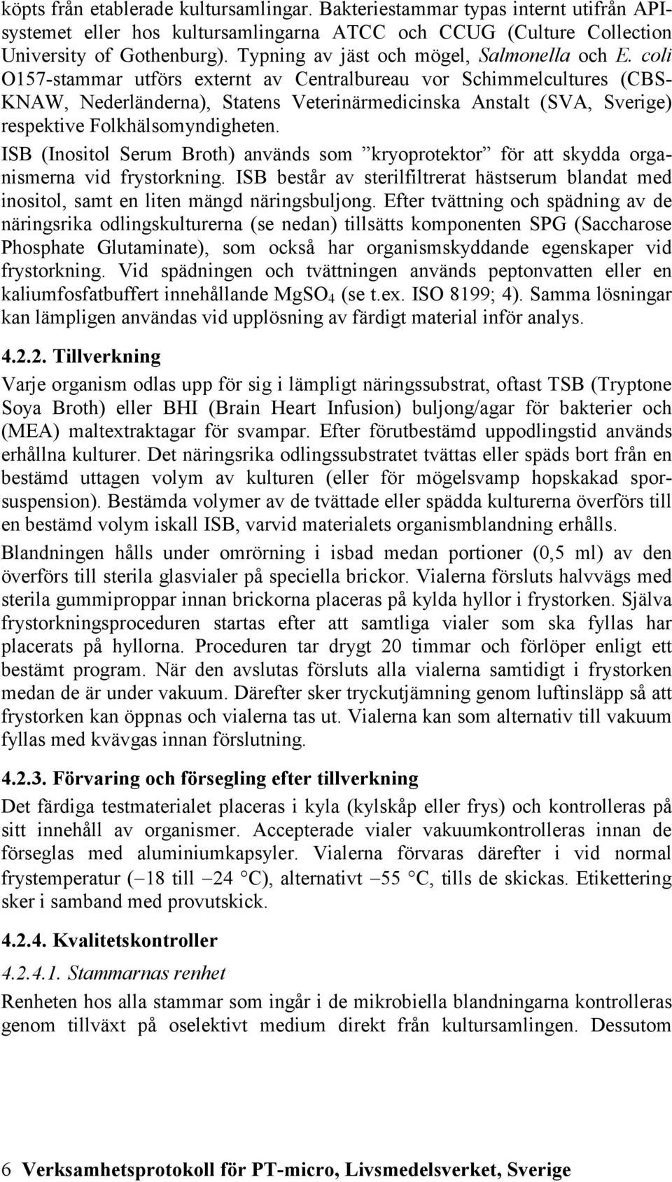 coli O157-stammar utförs externt av Centralbureau vor Schimmelcultures (CBS- KNAW, Nederländerna), Statens Veterinärmedicinska Anstalt (SVA, Sverige) respektive Folkhälsomyndigheten.