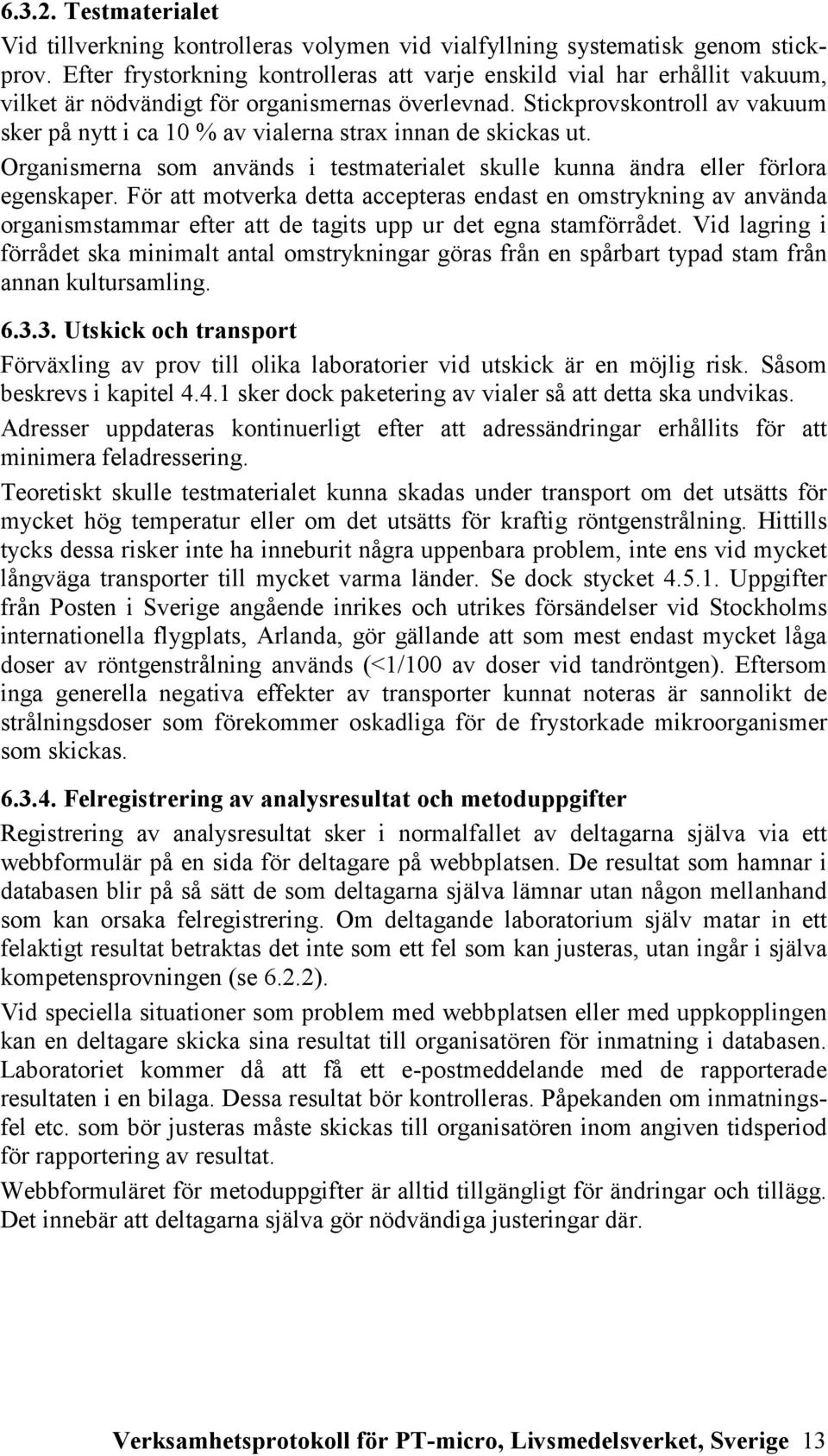 Stickprovskontroll av vakuum sker på nytt i ca 10 % av vialerna strax innan de skickas ut. Organismerna som används i testmaterialet skulle kunna ändra eller förlora egenskaper.