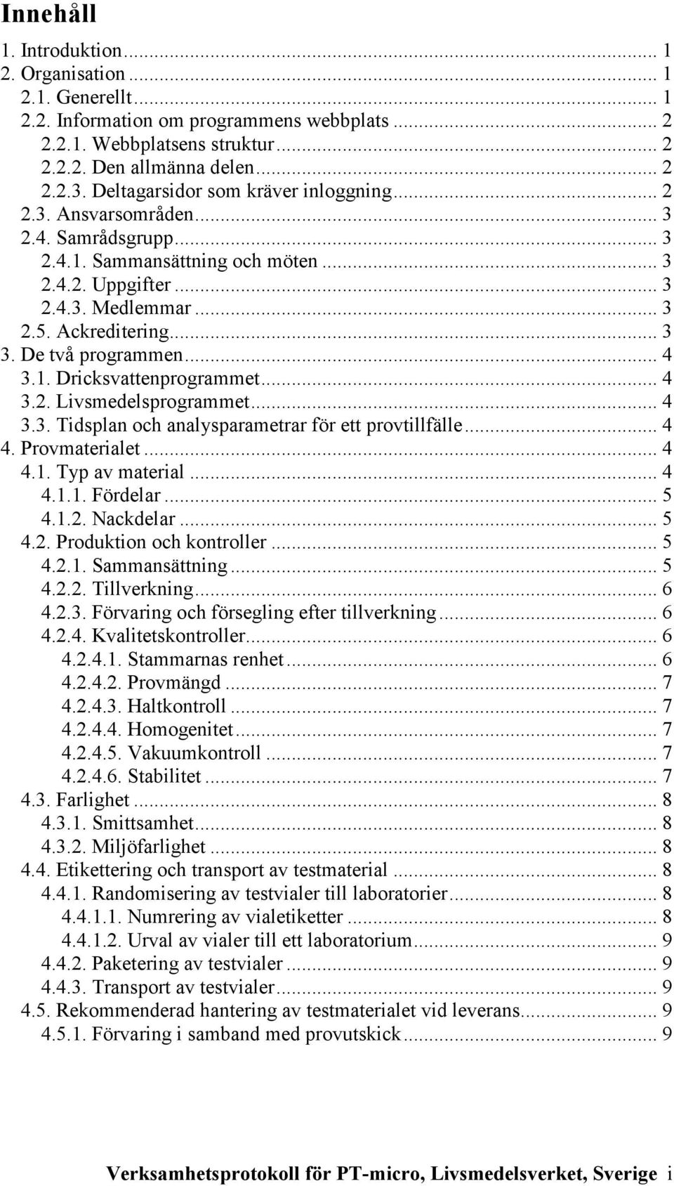 De två programmen... 4 3.1. Dricksvattenprogrammet... 4 3.2. Livsmedelsprogrammet... 4 3.3. Tidsplan och analysparametrar för ett provtillfälle... 4 4. Provmaterialet... 4 4.1. Typ av material... 4 4.1.1. Fördelar.