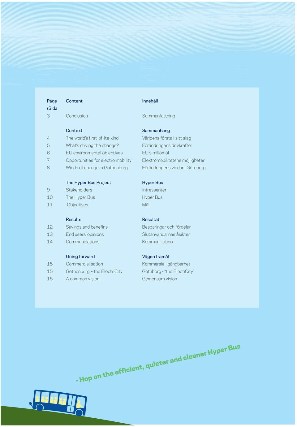 Göteborg The Hyper Bus Project Hyper Bus 9 Stakeholders Intressenter 10 The Hyper Bus Hyper Bus 11 Objectives Mål Results Resultat 12 Savings and benefins Besparingar och fördelar 13 End users