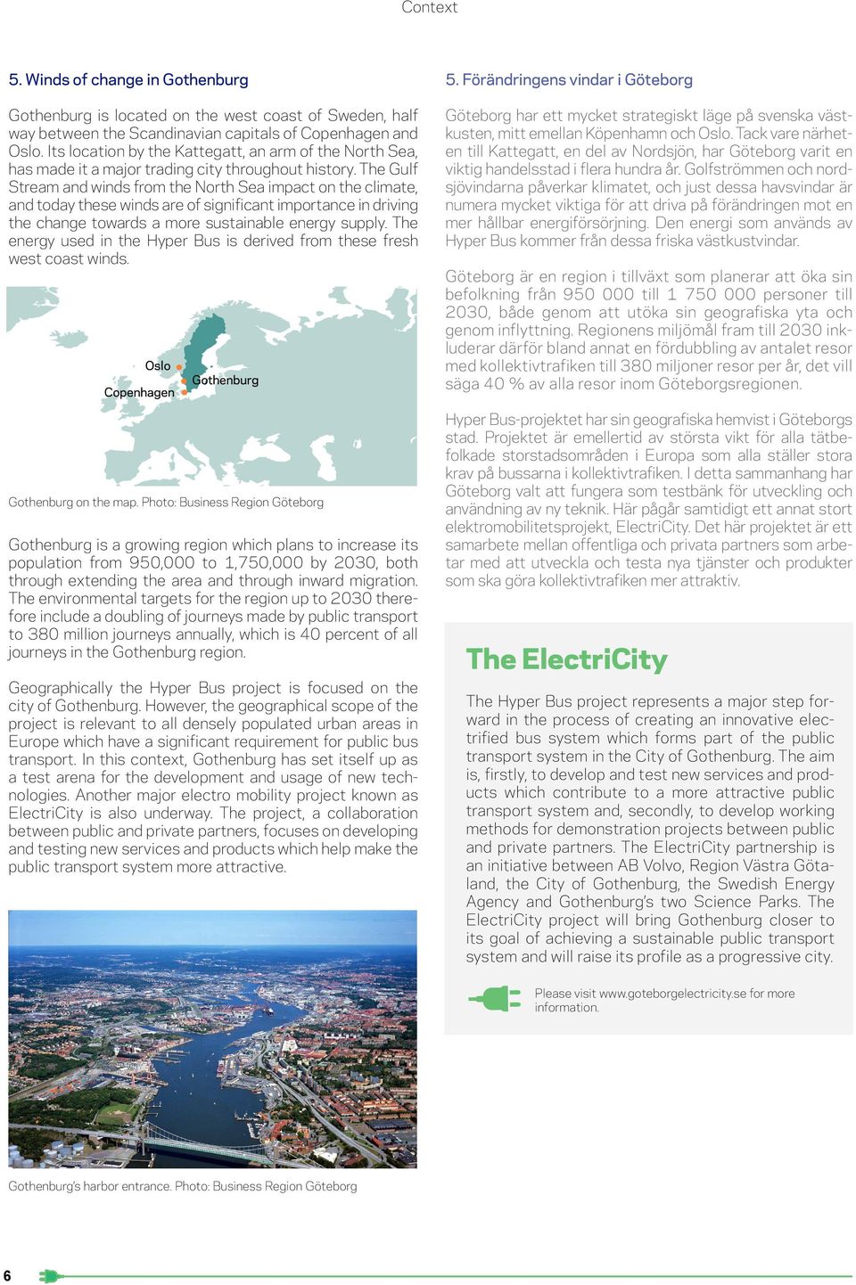 The Gulf Stream and winds from the North Sea impact on the climate, and today these winds are of significant importance in driving the change towards a more sustainable energy supply.