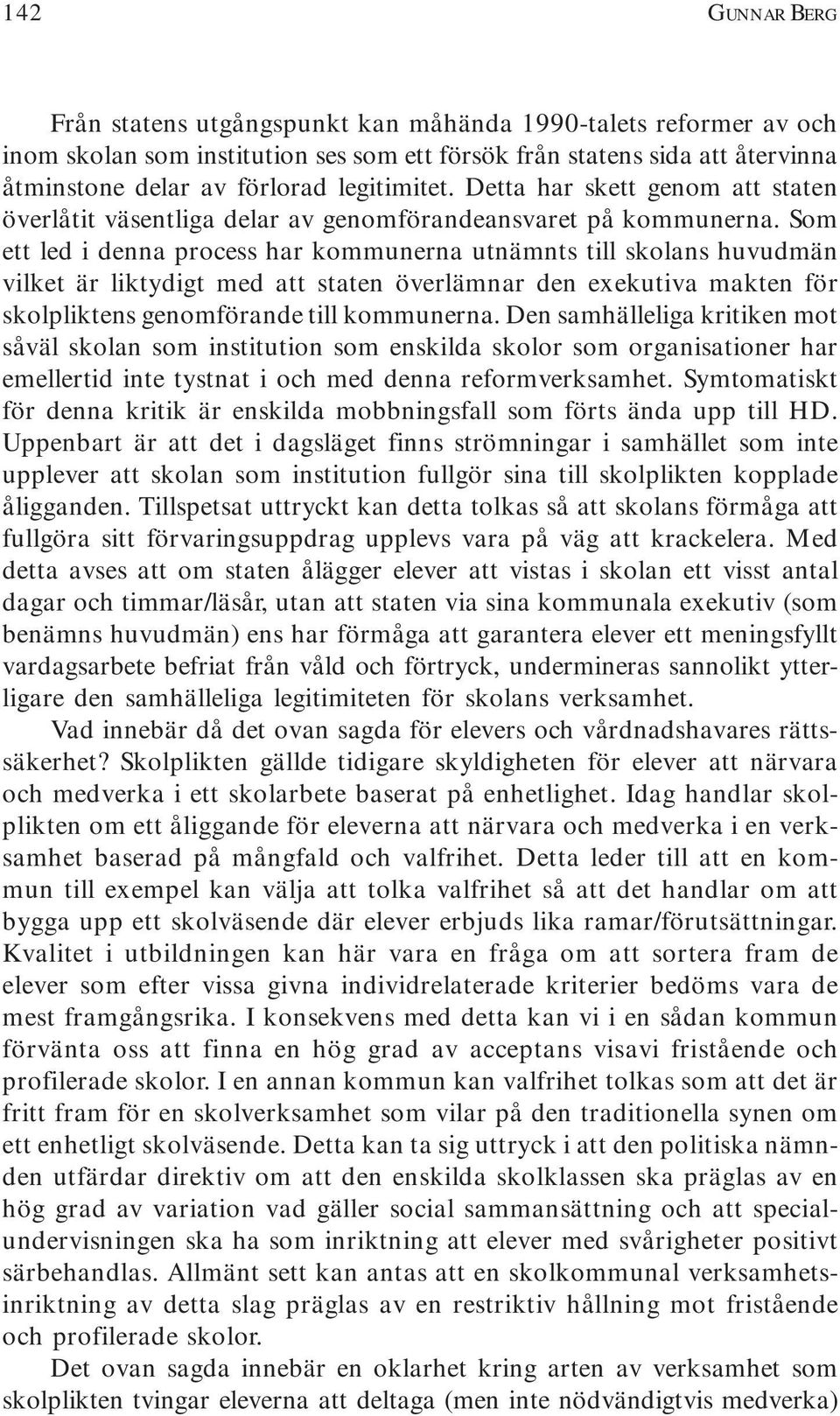 Som ett led i denna process har kommunerna utnämnts till skolans huvudmän vilket är liktydigt med att staten överlämnar den exekutiva makten för skolpliktens genomförande till kommunerna.