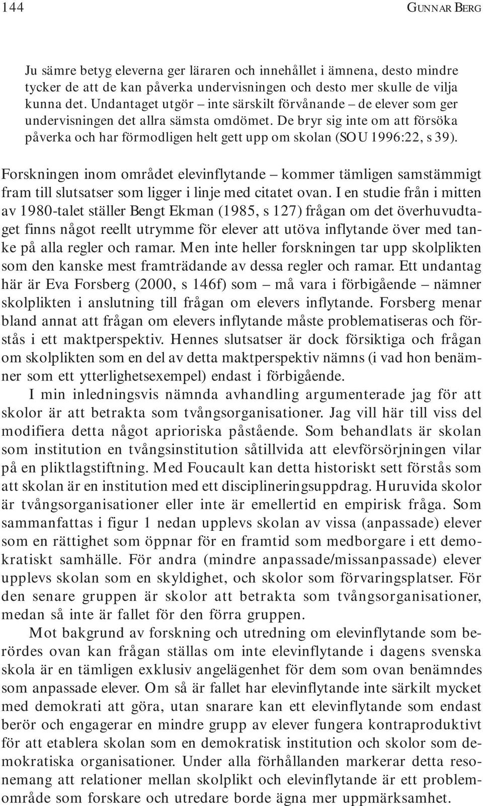 De bryr sig inte om att försöka påverka och har förmodligen helt gett upp om skolan (SOU 1996:22, s 39).