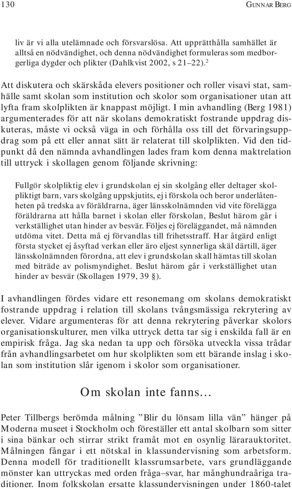 2 Att diskutera och skärskåda elevers positioner och roller visavi stat, samhälle samt skolan som institution och skolor som organisationer utan att lyfta fram skolplikten är knappast möjligt.