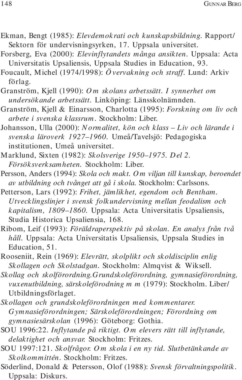 I synnerhet om undersökande arbetssätt. Linköping: Länsskolnämnden. Granström, Kjell & Einarsson, Charlotta (1995): Forskning om liv och arbete i svenska klassrum. Stockholm: Liber.